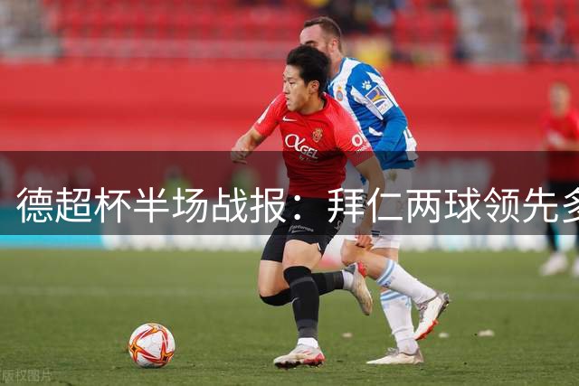 德超杯半场战报：拜仁两球领先多特 奥利塞传射建功