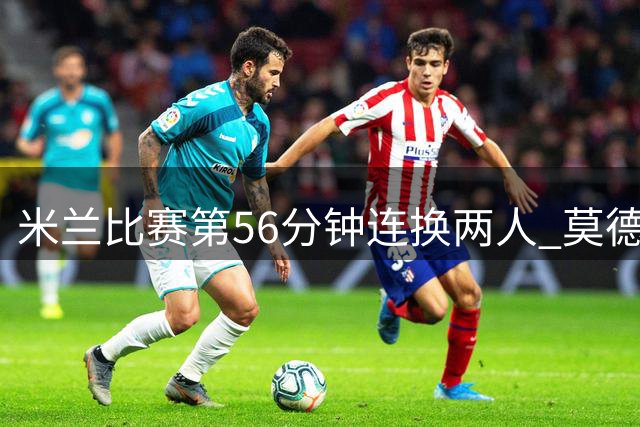 米兰比赛第56分钟连换两人 莫德里奇拉比奥替补上阵